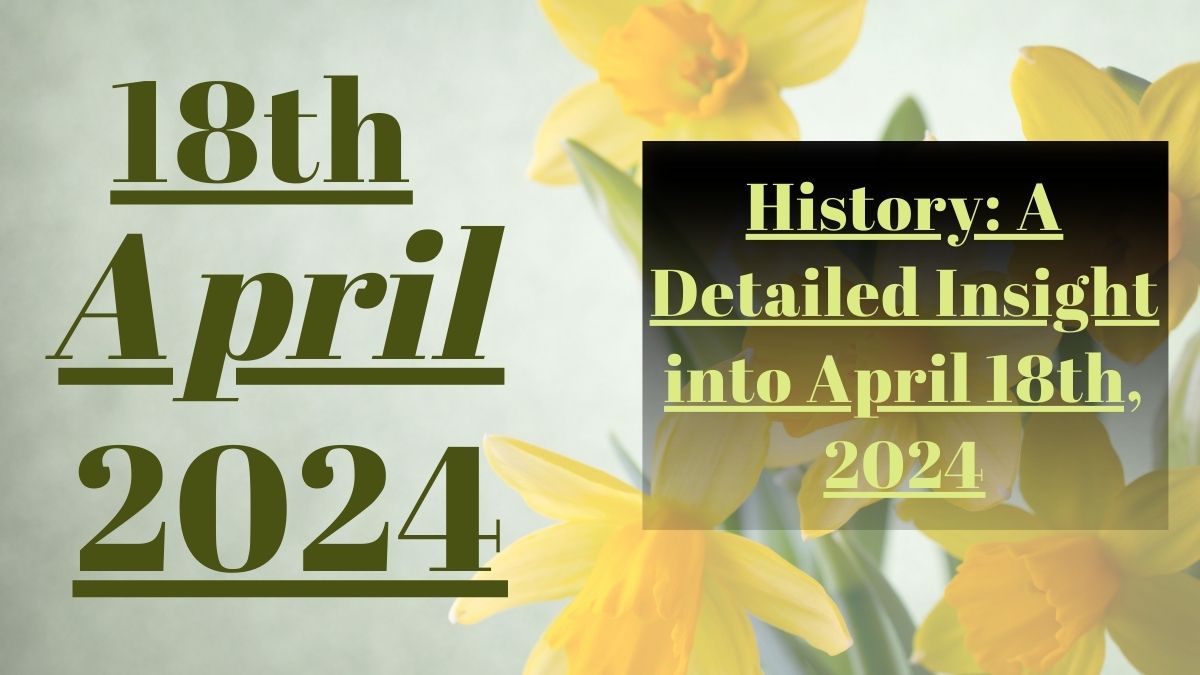 History A Detailed Insight into April 18th, 2024