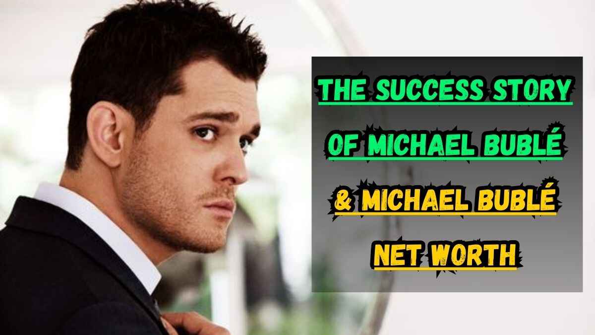 The Success Story of Michael Bublé & Michael Bublé Net Worth